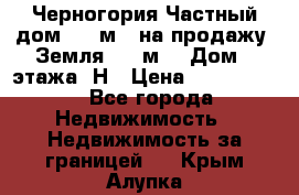 Черногория Частный дом 320 м2. на продажу. Земля 300 м2,  Дом 3 этажа. Н › Цена ­ 9 250 000 - Все города Недвижимость » Недвижимость за границей   . Крым,Алупка
